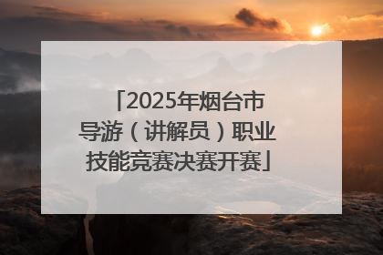2025年烟台市导游（讲解员）职业技能竞赛决赛开赛