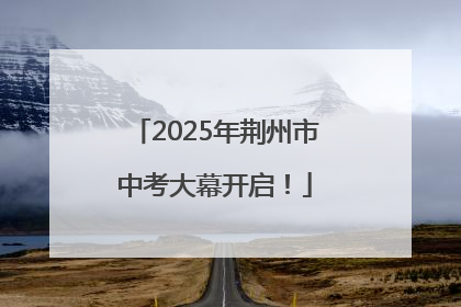 2025年荆州市中考大幕开启！