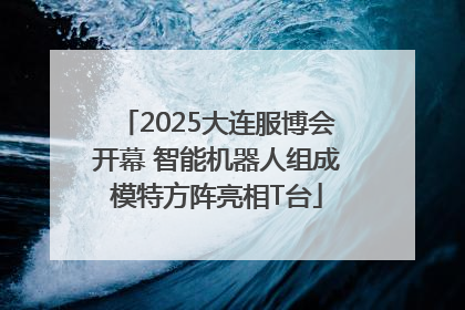2025大连服博会开幕 智能机器人组成模特方阵亮相T台