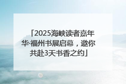 2025海峡读者嘉年华·福州书展启幕，邀你共赴3天书香之约