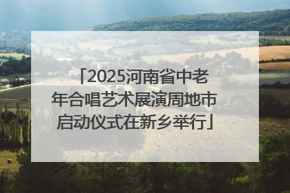 2025河南省中老年合唱艺术展演周地市启动仪式在新乡举行