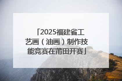 2025福建省工艺画（油画）制作技能竞赛在莆田开赛