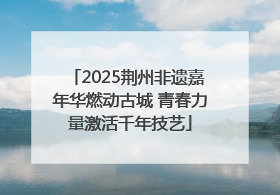 2025荆州非遗嘉年华燃动古城 青春力量激活千年技艺