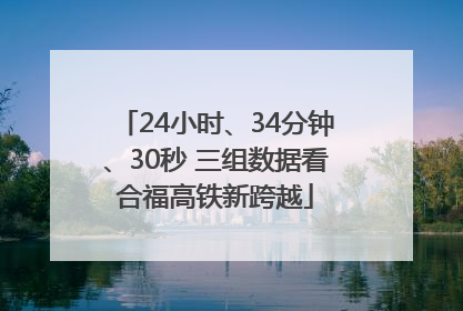 24小时、34分钟、30秒 三组数据看合福高铁新跨越