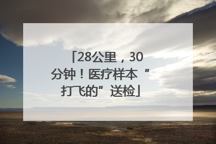 28公里，30分钟！医疗样本“打飞的”送检