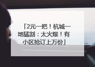 2元一把！杭城一地猛割：太火爆！有小区抢订上万份