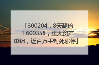 300204，8天翻倍！600358，重大资产重组，近百万手封死涨停