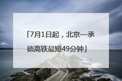 7月1日起，北京—承德高铁最短49分钟