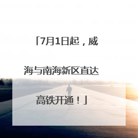7月1日起，威海与南海新区直达高铁开通！