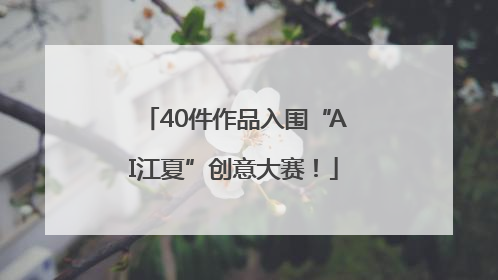 40件作品入围“AI江夏”创意大赛！