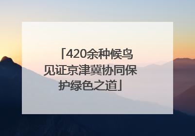 420余种候鸟见证京津冀协同保护绿色之道