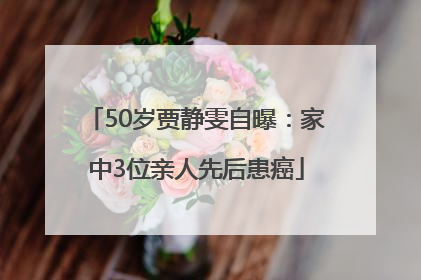 50岁贾静雯自曝：家中3位亲人先后患癌