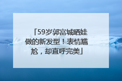 59岁郭富城晒娃做的新发型！表情尴尬，却直呼完美