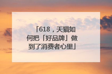 618，天猫如何把「好品牌」做到了消费者心里