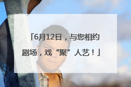 6月12日，与您相约剧场，戏“聚”人艺！