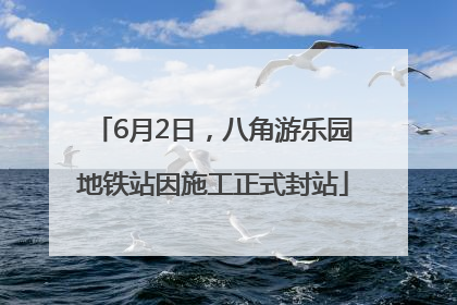 6月2日，八角游乐园地铁站因施工正式封站