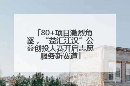 80+项目激烈角逐，“益汇江汉”公益创投大赛开启志愿服务新赛道