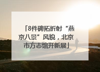 8件碑拓折射“燕京八景”风貌,北京市方志馆开新展