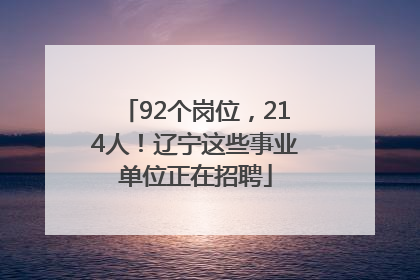 92个岗位，214人！辽宁这些事业单位正在招聘