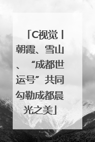 C视觉丨朝霞、雪山、“成都世运号”共同勾勒成都晨光之美