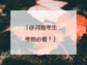 @河南考生，考前必看！