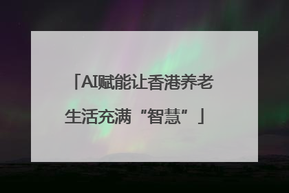 AI赋能让香港养老生活充满“智慧”