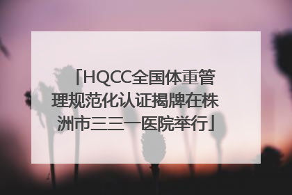 HQCC全国体重管理规范化认证揭牌在株洲市三三一医院举行