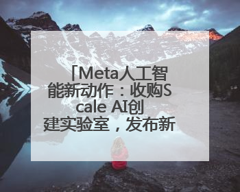 Meta人工智能新动作：收购Scale AI创建实验室，发布新世界模型