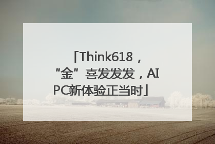 Think618，“金”喜发发发，AIPC新体验正当时