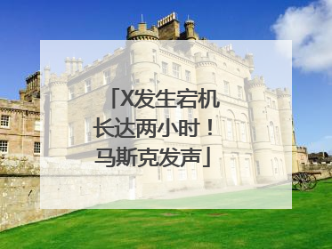X发生宕机长达两小时！马斯克发声